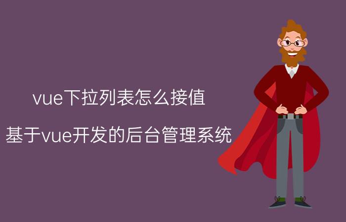 vue下拉列表怎么接值 基于vue开发的后台管理系统，怎么封装一个下拉选择框组件？